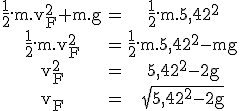 3$\rm\begin{tabular}\frac{1}{2}.m.v_F^2+m.g&=&\frac{1}{2}.m.5,42^2\\\frac{1}{2}.m.v_F^2&=&\frac{1}{2}.m.5,42^2-mg\\v_F^2&=&5,42^2-2g\\v_F&=&\sqrt{5,42^2-2g}\end{tabular}